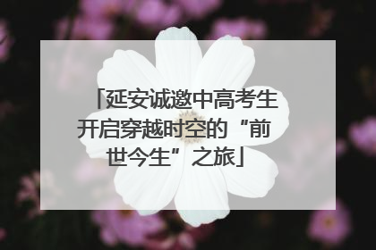 延安诚邀中高考生开启穿越时空的“前世今生”之旅