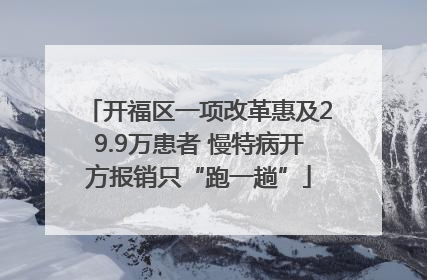 开福区一项改革惠及29.9万患者 慢特病开方报销只“跑一趟”