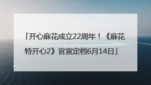 开心麻花成立22周年！《麻花特开心2》官宣定档6月14日