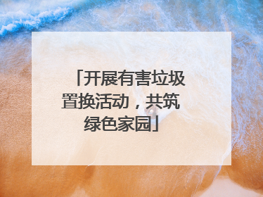 开展有害垃圾置换活动，共筑绿色家园