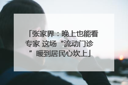 张家界：晚上也能看专家 这场“流动门诊”暖到居民心坎上
