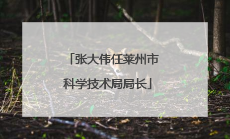 张大伟任莱州市科学技术局局长