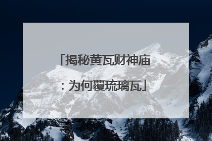 揭秘黄瓦财神庙：为何覆琉璃瓦