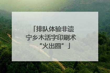 排队体验非遗 宁乡木活字印刷术“火出圈”