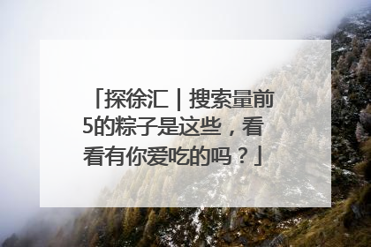 探徐汇｜搜索量前5的粽子是这些，看看有你爱吃的吗？