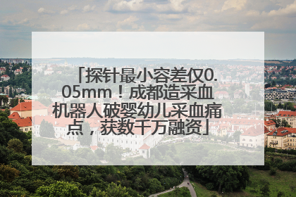 探针最小容差仅0.05mm！成都造采血机器人破婴幼儿采血痛点，获数千万融资