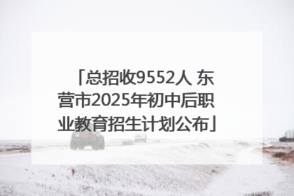 总招收9552人 东营市2025年初中后职业教育招生计划公布