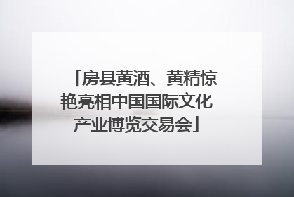 房县黄酒、黄精惊艳亮相中国国际文化产业博览交易会