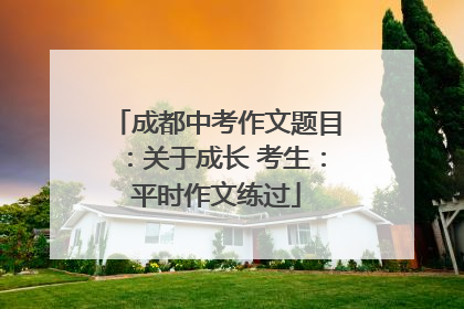 成都中考作文题目：关于成长 考生：平时作文练过