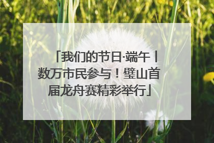 我们的节日·端午丨数万市民参与！璧山首届龙舟赛精彩举行