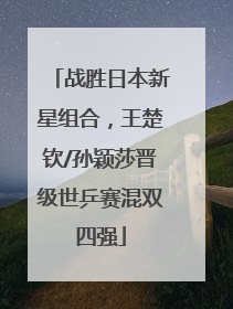 战胜日本新星组合，王楚钦/孙颖莎晋级世乒赛混双四强