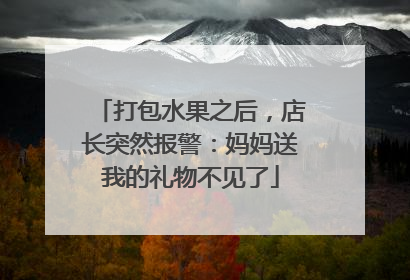 打包水果之后，店长突然报警：妈妈送我的礼物不见了