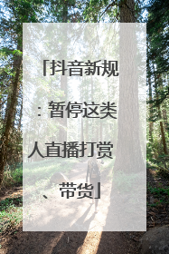 抖音新规：暂停这类人直播打赏、带货