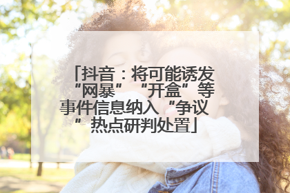 抖音：将可能诱发“网暴”“开盒”等事件信息纳入“争议”热点研判处置