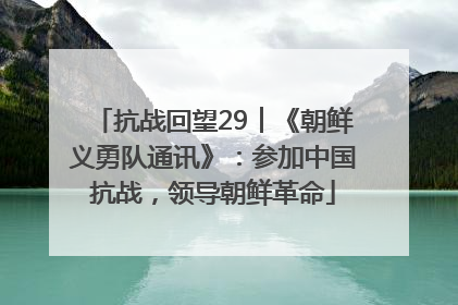 抗战回望29︱《朝鲜义勇队通讯》：参加中国抗战，领导朝鲜革命
