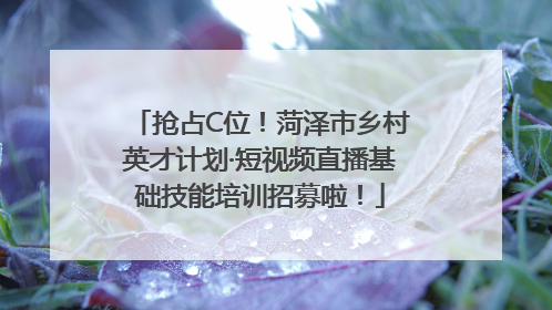 抢占C位！菏泽市乡村英才计划·短视频直播基础技能培训招募啦！