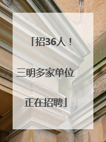 招36人！三明多家单位正在招聘