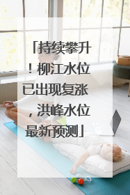 持续攀升！柳江水位已出现复涨，洪峰水位最新预测