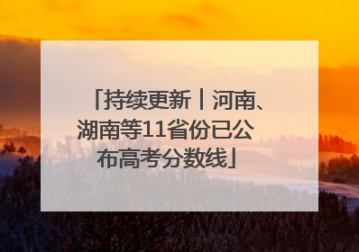 持续更新︱河南、湖南等11省份已公布高考分数线