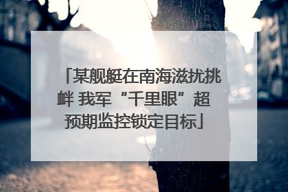 某舰艇在南海滋扰挑衅 我军“千里眼”超预期监控锁定目标