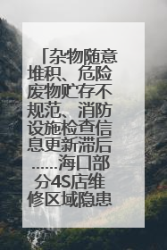 杂物随意堆积、危险废物贮存不规范、消防设施检查信息更新滞后……海口部分4S店维修区域隐患暗藏