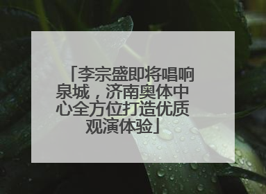 李宗盛即将唱响泉城，济南奥体中心全方位打造优质观演体验