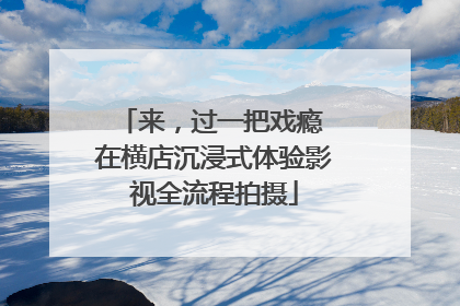 来，过一把戏瘾 在横店沉浸式体验影视全流程拍摄