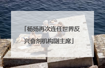 杨扬再次连任世界反兴奋剂机构副主席