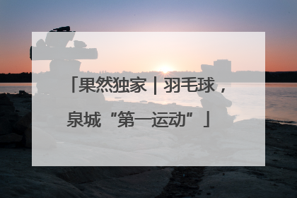 果然独家｜羽毛球，泉城“第一运动”