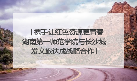 携手让红色资源更青春 湖南第一师范学院与长沙城发文旅达成战略合作