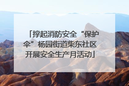 撑起消防安全“保护伞”杨园街道柴东社区开展安全生产月活动