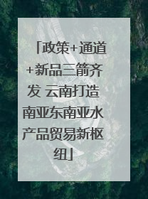 政策+通道+新品三箭齐发 云南打造南亚东南亚水产品贸易新枢纽