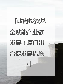 政府投资基金赋能产业链发展！厦门出台促发展措施→