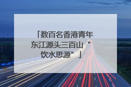数百名香港青年东江源头三百山“饮水思源”
