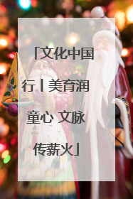 文化中国行丨美育润童心 文脉传薪火