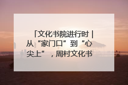 文化书院进行时｜从“家门口”到“心尖上”，周村文化书院的惠民实践