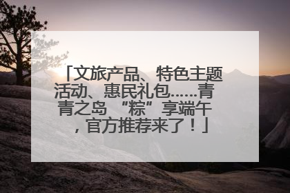 文旅产品、特色主题活动、惠民礼包……青青之岛 “粽”享端午，官方推荐来了！