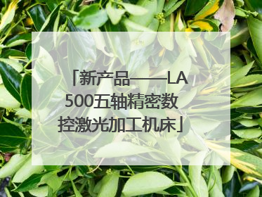 新产品——LA500五轴精密数控激光加工机床