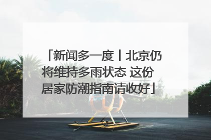 新闻多一度丨北京仍将维持多雨状态 这份居家防潮指南请收好