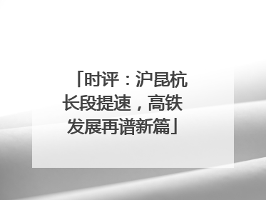 时评：沪昆杭长段提速，高铁发展再谱新篇