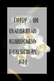 时评：钢铁动脉推动皖赣区域协同发展新格局