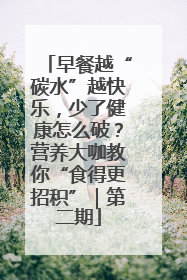 早餐越“碳水”越快乐，少了健康怎么破？营养大咖教你“食得更招积”｜第二期