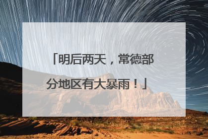 明后两天，常德部分地区有大暴雨！