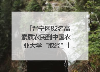 晋宁区82名高素质农民到中国农业大学“取经”
