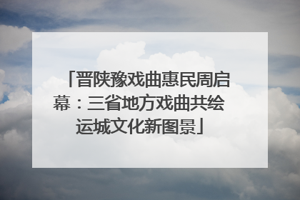 晋陕豫戏曲惠民周启幕：三省地方戏曲共绘运城文化新图景