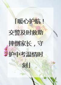 暖心护航！交警及时救助摔倒家长，守护中考温情时刻