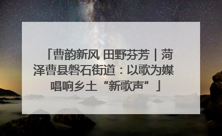 曹韵新风 田野芬芳｜菏泽曹县磐石街道：以歌为媒 唱响乡土“新歌声”