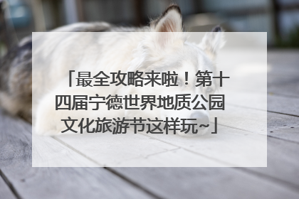 最全攻略来啦！第十四届宁德世界地质公园文化旅游节这样玩~