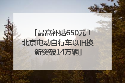 最高补贴650元！北京电动自行车以旧换新突破14万辆