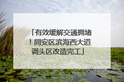 有效缓解交通拥堵！同安区滨海西大道调头区改造完工